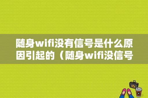 随身wifi没有信号是什么原因引起的（随身wifi没信号怎么回事）