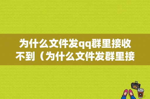 为什么文件发qq群里接收不到（为什么文件发群里接收不到了）