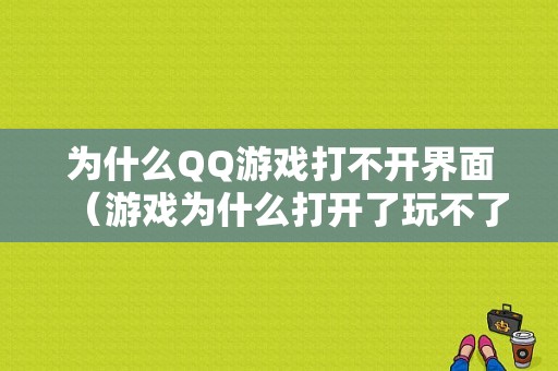 为什么QQ游戏打不开界面（游戏为什么打开了玩不了）