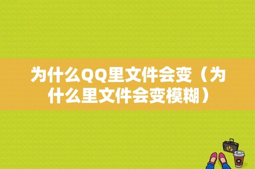 为什么QQ里文件会变（为什么里文件会变模糊）