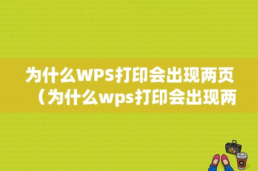 为什么WPS打印会出现两页（为什么wps打印会出现两页内容）