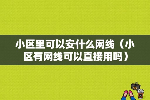 小区里可以安什么网线（小区有网线可以直接用吗）