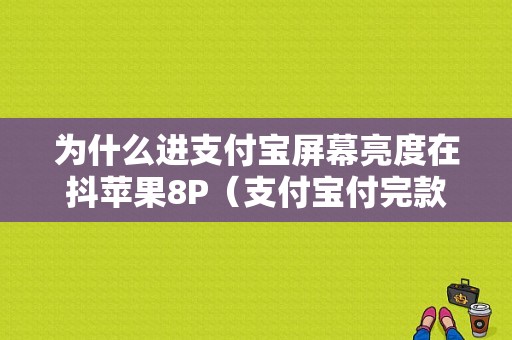 为什么进支付宝屏幕亮度在抖苹果8P（支付宝付完款屏幕变暗）