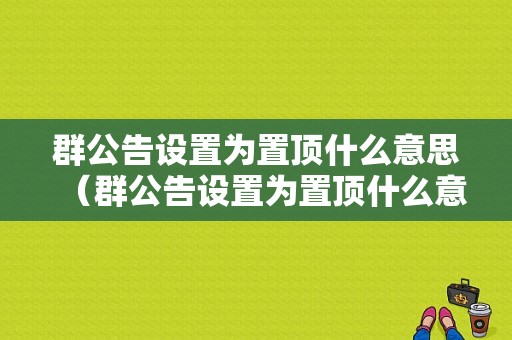 群公告设置为置顶什么意思（群公告设置为置顶什么意思呀）