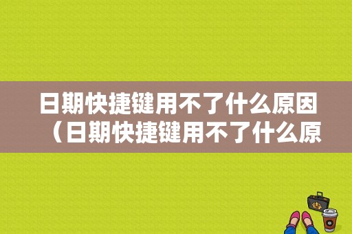 日期快捷键用不了什么原因（日期快捷键用不了什么原因造成的）