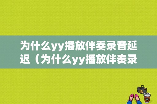 为什么yy播放伴奏录音延迟（为什么yy播放伴奏录音延迟很高）