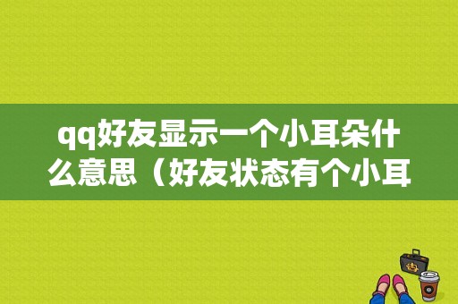 qq好友显示一个小耳朵什么意思（好友状态有个小耳朵）