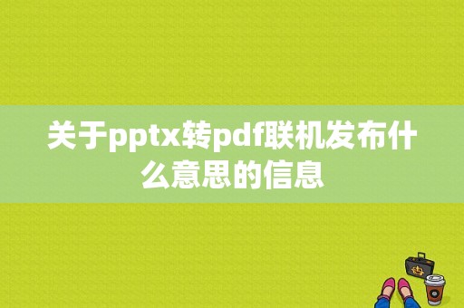 关于pptx转pdf联机发布什么意思的信息