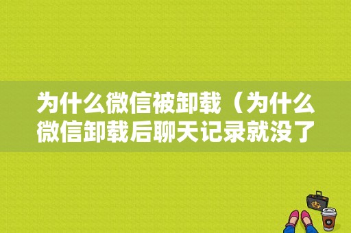 为什么微信被卸载（为什么微信卸载后聊天记录就没了）