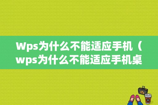 Wps为什么不能适应手机（wps为什么不能适应手机桌面）