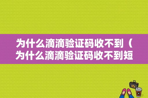 为什么滴滴验证码收不到（为什么滴滴验证码收不到短信）