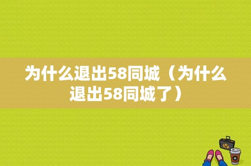 为什么退出58同城（为什么退出58同城了）