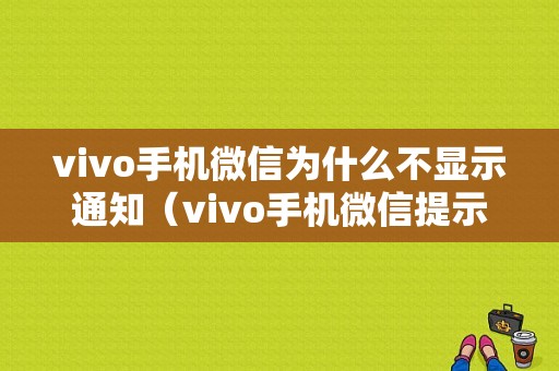 vivo手机微信为什么不显示通知（vivo手机微信提示不显示内容怎么弄）