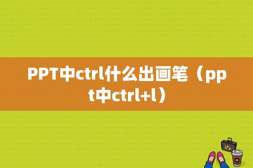 PPT中ctrl什么出画笔（ppt中ctrl+l）