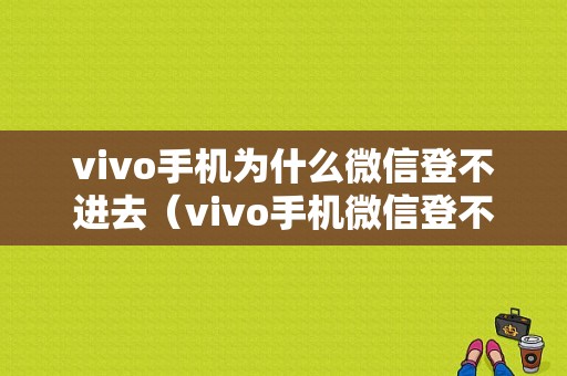 vivo手机为什么微信登不进去（vivo手机微信登不进去怎么办）