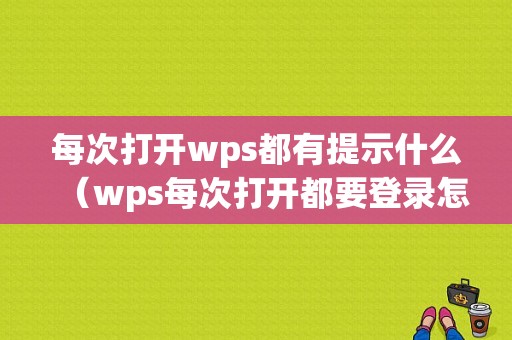 每次打开wps都有提示什么（wps每次打开都要登录怎么办）