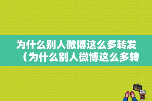 为什么别人微博这么多转发（为什么别人微博这么多转发却看不到）