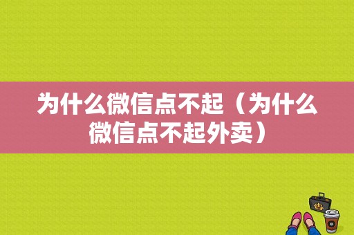 为什么微信点不起（为什么微信点不起外卖）