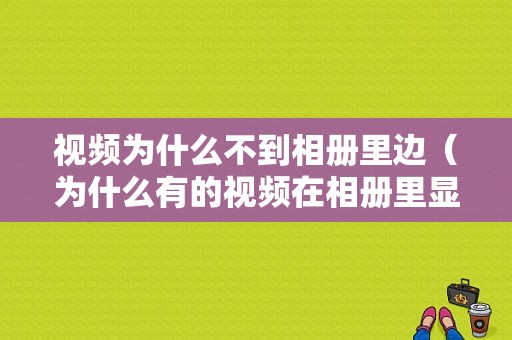 视频为什么不到相册里边（为什么有的视频在相册里显示不出来）