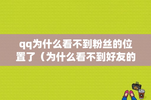 qq为什么看不到粉丝的位置了（为什么看不到好友的主页）