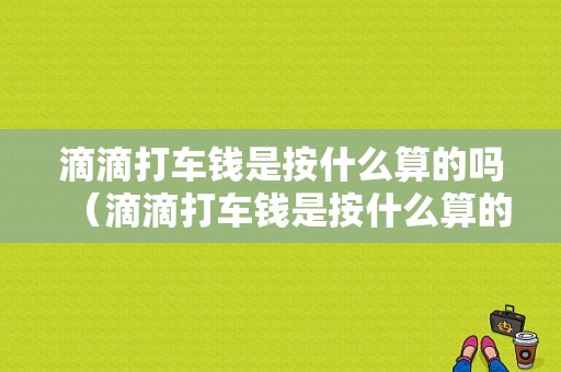 滴滴打车钱是按什么算的吗（滴滴打车钱是按什么算的吗安全吗）