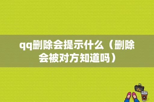 qq删除会提示什么（删除会被对方知道吗）