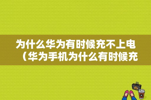 为什么华为有时候充不上电（华为手机为什么有时候充电充不了）