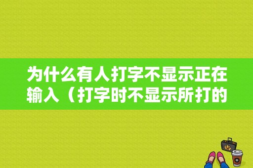 为什么有人打字不显示正在输入（打字时不显示所打的字怎么回事儿）