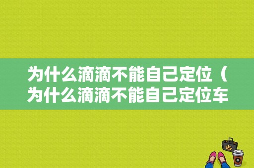 为什么滴滴不能自己定位（为什么滴滴不能自己定位车辆）