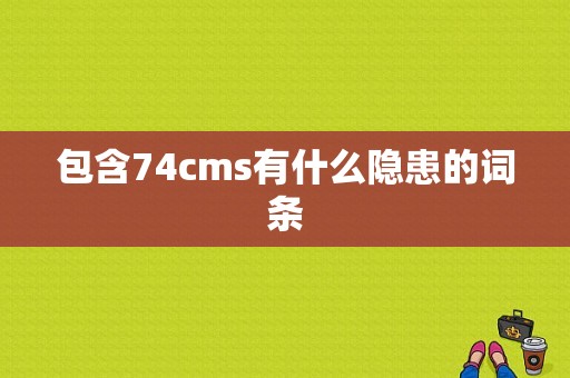 包含74cms有什么隐患的词条