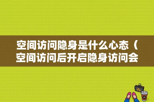 空间访问隐身是什么心态（空间访问后开启隐身访问会有记录吗）