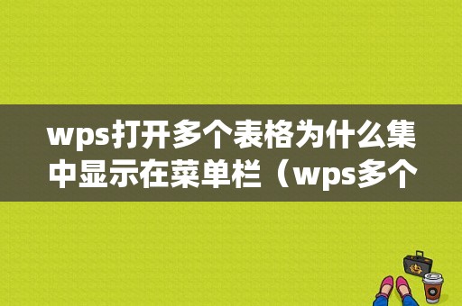 wps打开多个表格为什么集中显示在菜单栏（wps多个表格显示在一个窗口中）