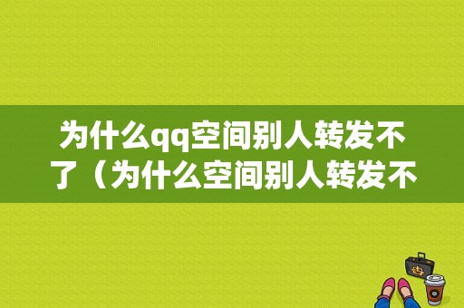 为什么qq空间别人转发不了（为什么空间别人转发不了自己的说说）