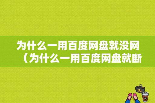 为什么一用百度网盘就没网（为什么一用百度网盘就断网）