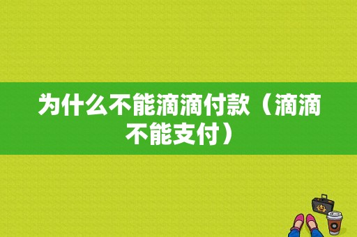 为什么不能滴滴付款（滴滴不能支付）