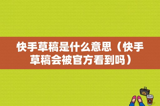 快手草稿是什么意思（快手草稿会被官方看到吗）