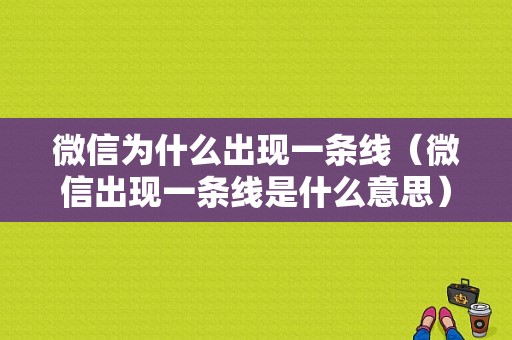 微信为什么出现一条线（微信出现一条线是什么意思）