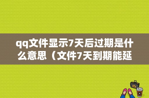 qq文件显示7天后过期是什么意思（文件7天到期能延长吗）