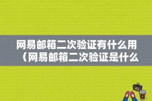 网易邮箱二次验证有什么用（网易邮箱二次验证是什么意思）