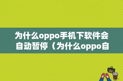 为什么oppo手机下软件会自动暂停（为什么oppo自动下载软件）