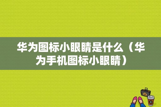 华为图标小眼睛是什么（华为手机图标小眼睛）