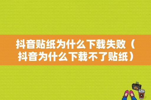 抖音贴纸为什么下载失败（抖音为什么下载不了贴纸）