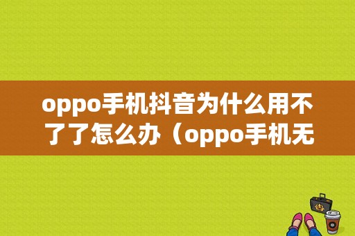 oppo手机抖音为什么用不了了怎么办（oppo手机无法使用抖音）