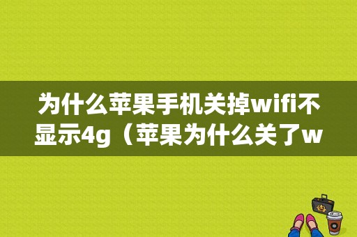 为什么苹果手机关掉wifi不显示4g（苹果为什么关了wifi还显示）