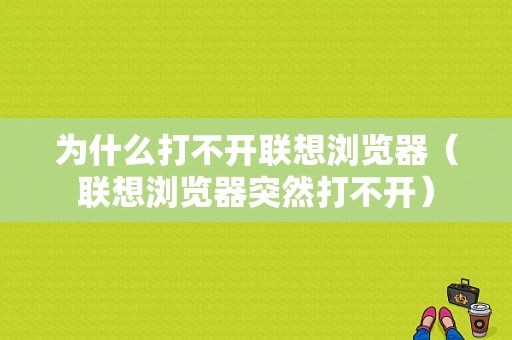 为什么打不开联想浏览器（联想浏览器突然打不开）