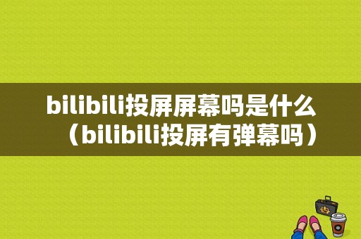 bilibili投屏屏幕吗是什么（bilibili投屏有弹幕吗）