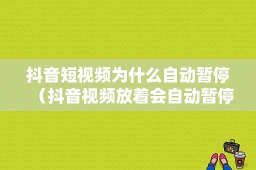 抖音短视频为什么自动暂停（抖音视频放着会自动暂停是怎么回事）