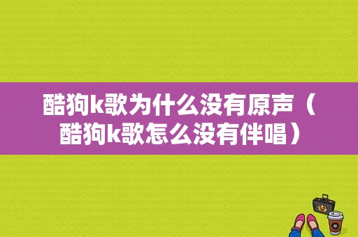 酷狗k歌为什么没有原声（酷狗k歌怎么没有伴唱）