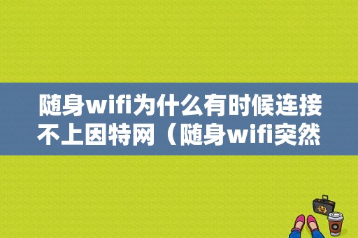 随身wifi为什么有时候连接不上因特网（随身wifi突然连不上）