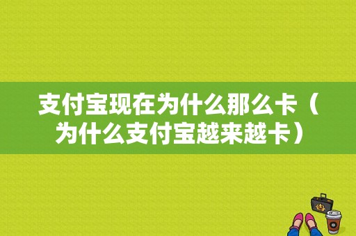 支付宝现在为什么那么卡（为什么支付宝越来越卡）